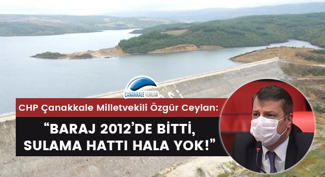 Özgür Ceylan: “Baraj 2012’de bitti, sulama hattı hala yok!”