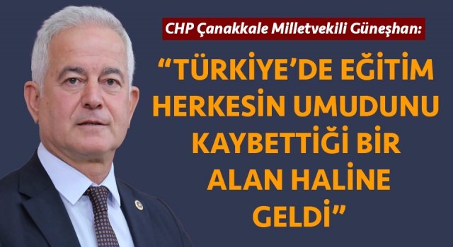CHP’li Güneşhan: “Türkiye’de eğitim herkesin umudunu kaybettiği bir alan haline geldi”