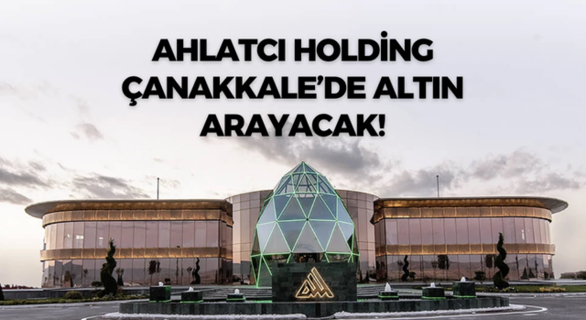 Ahlatcı Holding, &Ccedil;anakkale&rsquo;de altın arayacak!