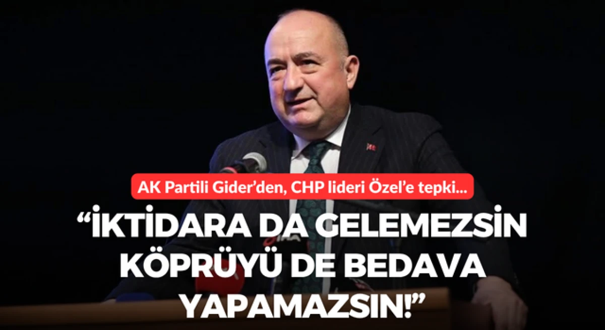 AK Partili Gider&rsquo;den, CHP lideri &Ouml;zel&rsquo;e tepki: &ldquo;İktidara da gelemezsin k&ouml;pr&uuml;y&uuml; de bedava yapamazsın!&rdquo;