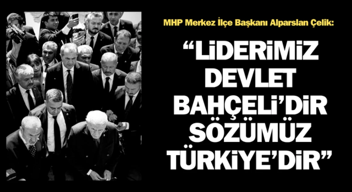 Alparslan Çelik: “Liderimiz Devlet Bahçeli’dir, sözümüz Türkiye’dir”