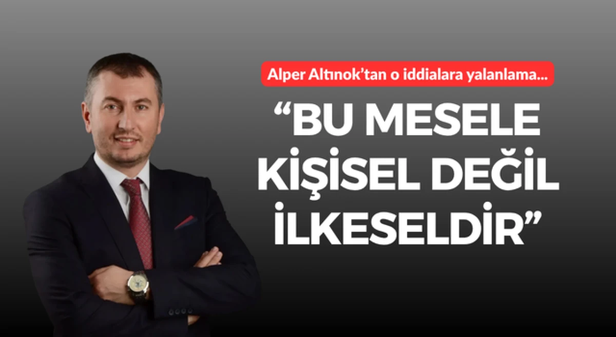 Alper Altınok&rsquo;tan o iddialara yalanlama: &ldquo;Bu mesele kişisel değil, ilkeseldir&rdquo;