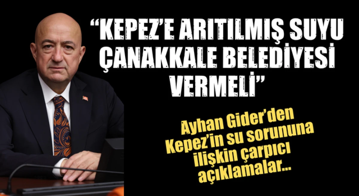 Ayhan Gider: &ldquo;Kepez&rsquo;e arıtılmış suyu &Ccedil;anakkale Belediyesi vermeli&rdquo;