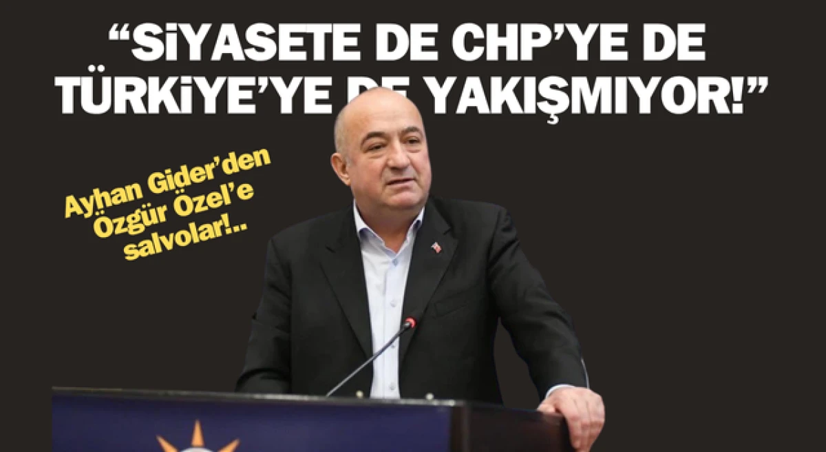 Ayhan Gider: “Özgür Özel siyasete de CHP’ye de Türkiye’ye de yakışmıyor!”