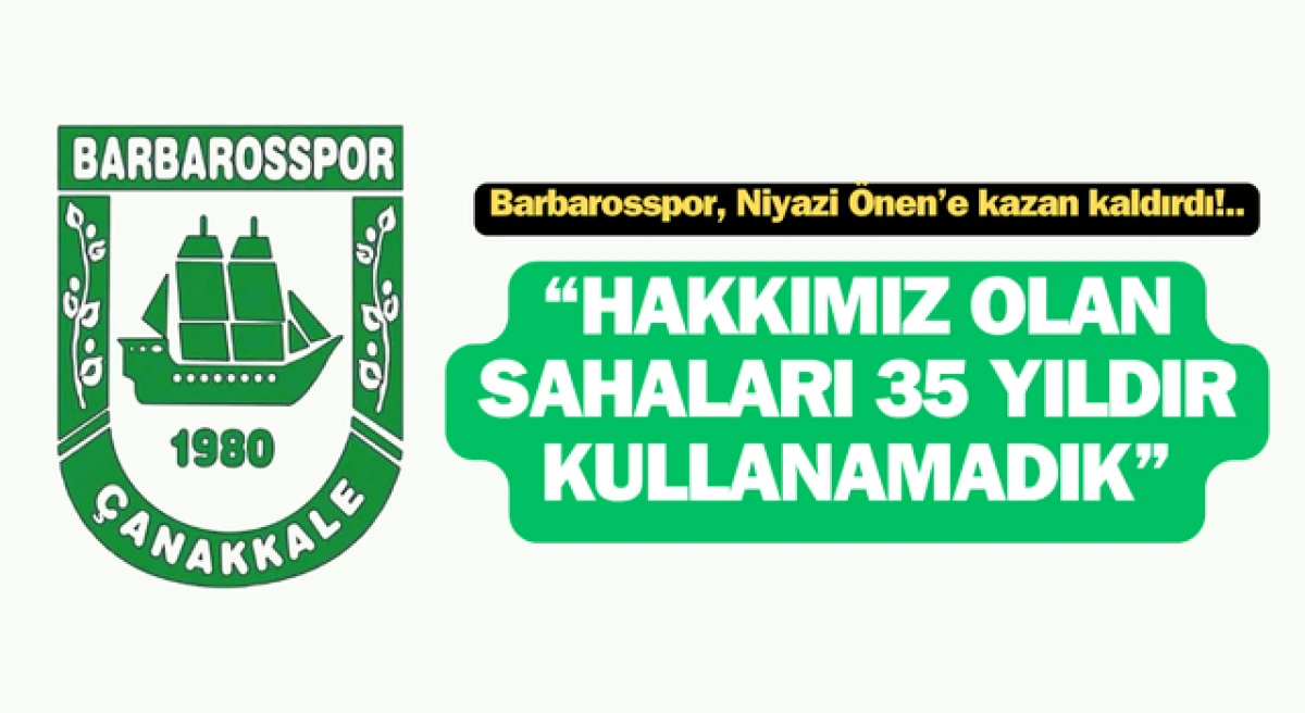 Barbarosspor, Niyazi Önen’e kazan kaldırdı: “Çanakkale’de hakkımız olan sahaları 35 yıldır kullanamadık”