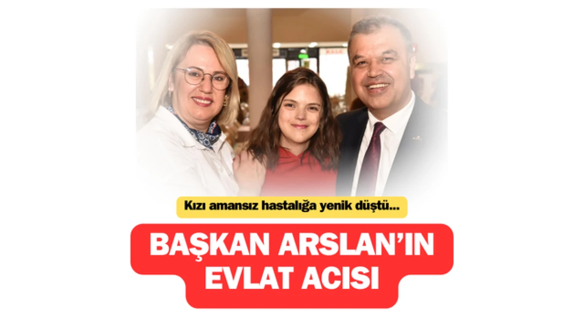 Başkan Arslan&rsquo;ın evlat acısı: Kızı amansız hastalığa yenik d&uuml;şt&uuml;