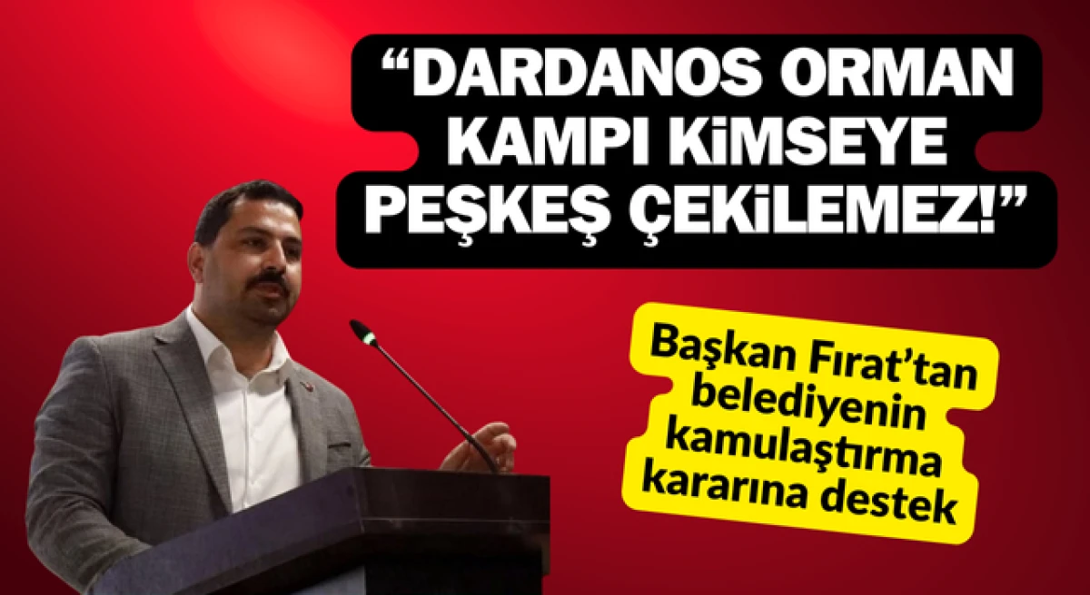 Başkan Fırat: &ldquo;Dardanos Orman Kampı kimseye peşkeş &ccedil;ekilemez!&rdquo;