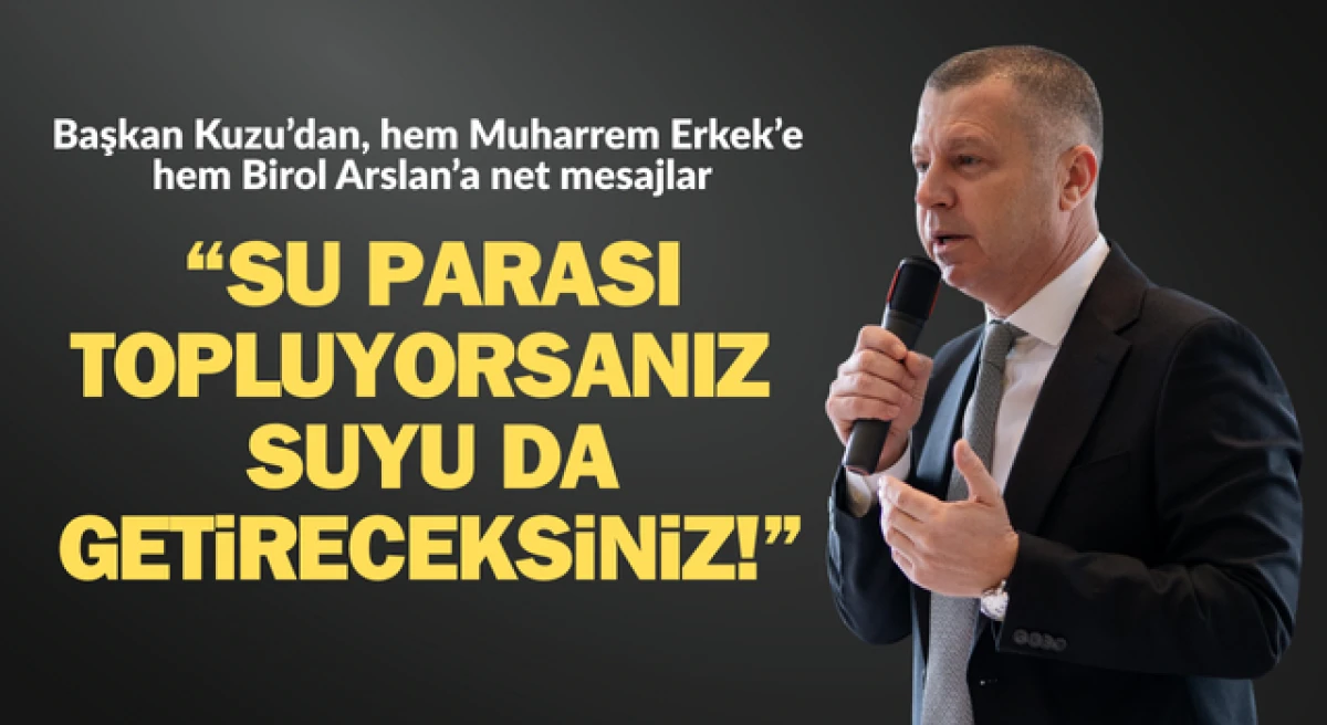 Başkan Kuzu: &ldquo;Su parası topluyorsanız, suyu da getireceksiniz!&rdquo;