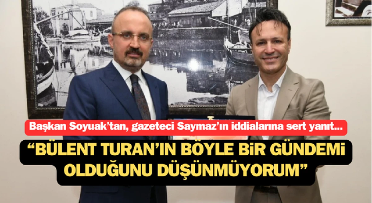 Başkan Soyuak: “Bülent Turan’ın böyle bir gündemi olduğunu düşünmüyorum”