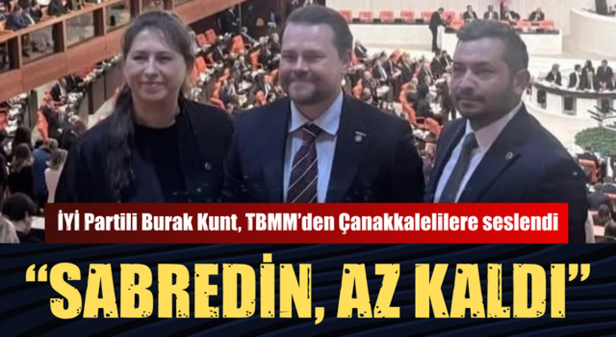 Burak Kunt, TBMM&rsquo;den &Ccedil;anakkalelilere seslendi: &ldquo;Sabredin az kaldı&rdquo;