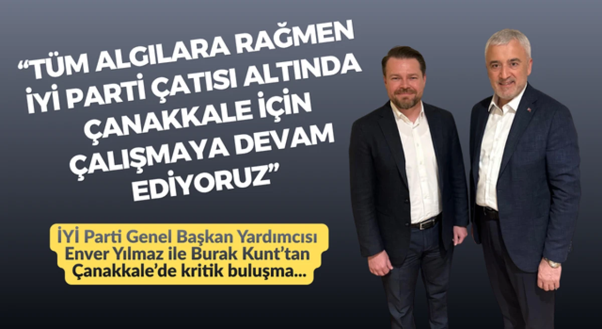 Burak Kunt: &ldquo;T&uuml;m algılara rağmen İYİ Parti &ccedil;atısı altında &Ccedil;anakkale i&ccedil;in &ccedil;alışmaya devam ediyoruz&rdquo;