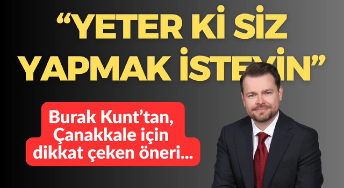 Burak Kunt&rsquo;tan &Ccedil;anakkale i&ccedil;in dikkat &ccedil;eken &ouml;neri: &ldquo;Yeter ki siz yapmak isteyin&rdquo;