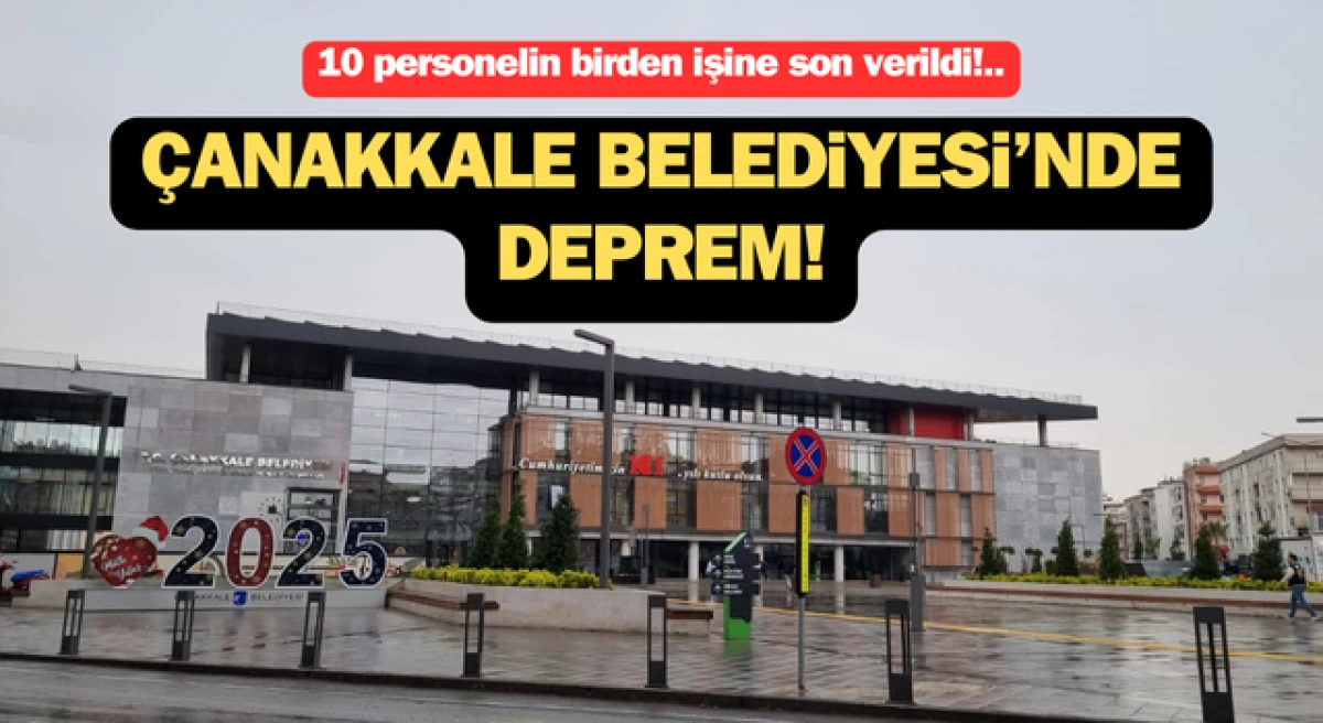 Çanakkale Belediyesi’nde deprem: 10 personel işten çıkarıldı!