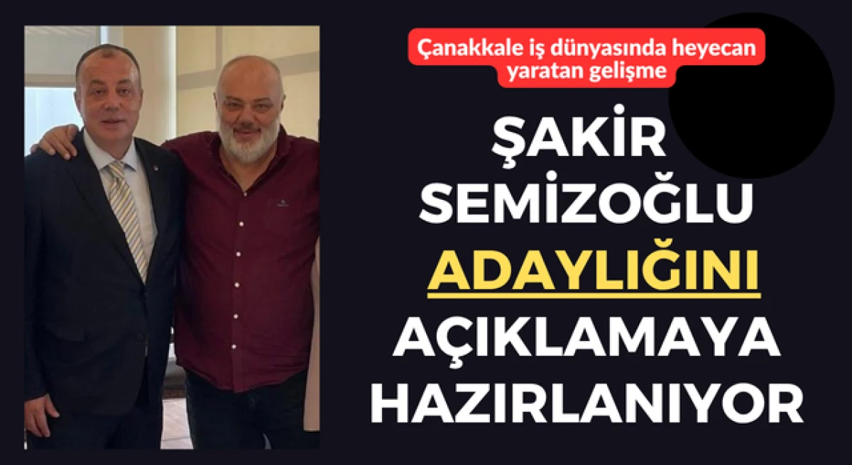 &Ccedil;anakkale iş d&uuml;nyasında heyecan yaratan gelişme: Şakir Semizoğlu &Ccedil;TSO başkanlığına adaylığını a&ccedil;ıklamaya hazırlanıyor