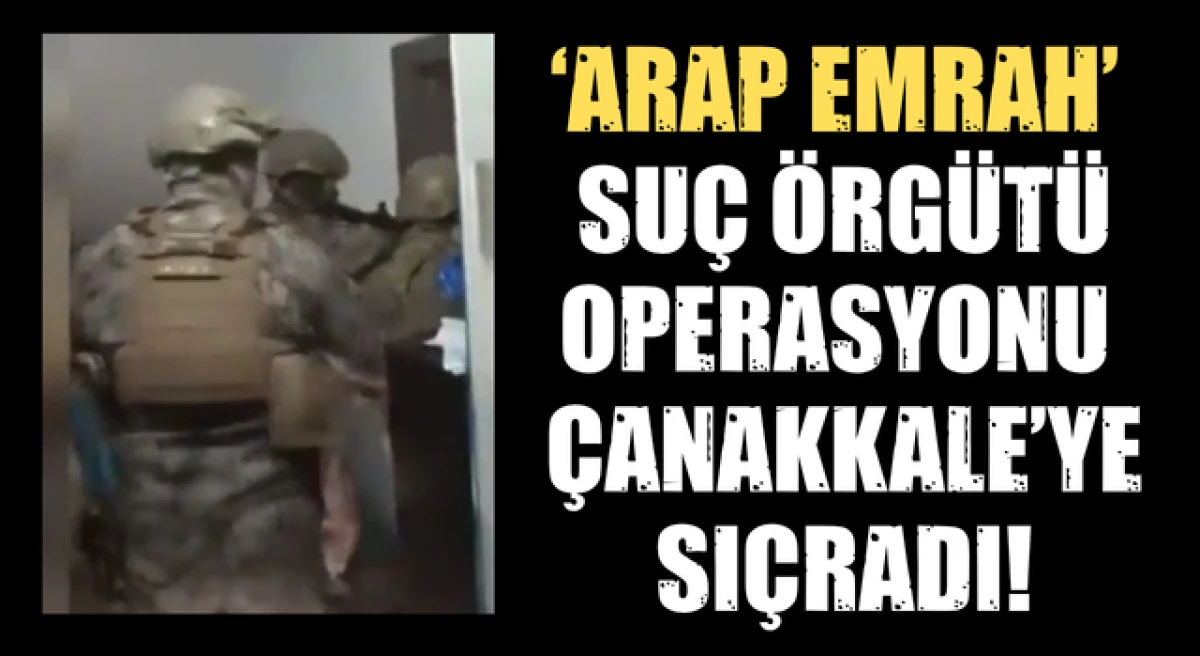 &Ccedil;anakkale&rsquo;de &lsquo;Arap Emrah&rsquo; su&ccedil; &ouml;rg&uuml;t&uuml; operasyonu!
