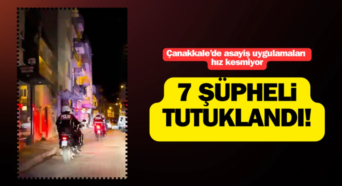 Çanakkale’de asayiş uygulamaları hız kesmiyor: 7 şüpheli  tutuklandı!