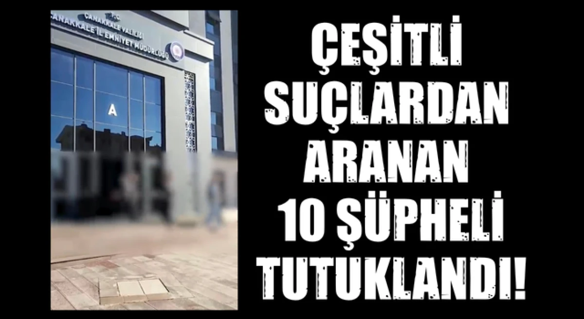 &Ccedil;anakkale&rsquo;de &ccedil;eşitli su&ccedil;lardan aranan 10 ş&uuml;pheli tutuklandı!