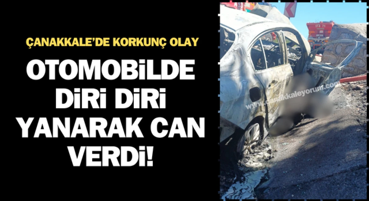 Çanakkale’de feci olay: Otomobilde diri diri yanarak can verdi!