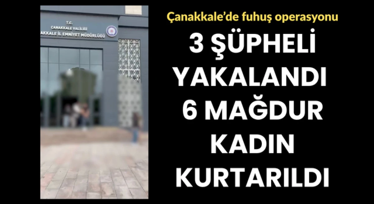&Ccedil;anakkale&rsquo;de fuhuş operasyonu: 3 ş&uuml;pheli tutuklandı, 6 mağdur kadın kurtarıldı!