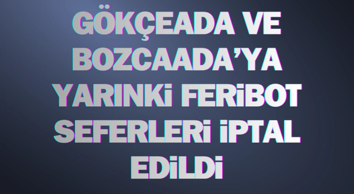 &Ccedil;anakkale&rsquo;de G&ouml;k&ccedil;eada ve Bozcaada&rsquo;ya yarınki feribot seferleri iptal edildi