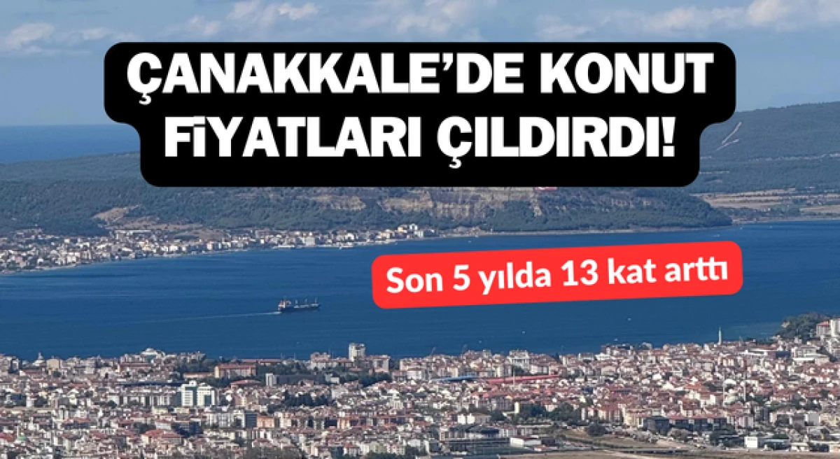 &Ccedil;anakkale&rsquo;de konut fiyatları &ccedil;ıldırdı: Son 5 yılda 13 kat arttı!