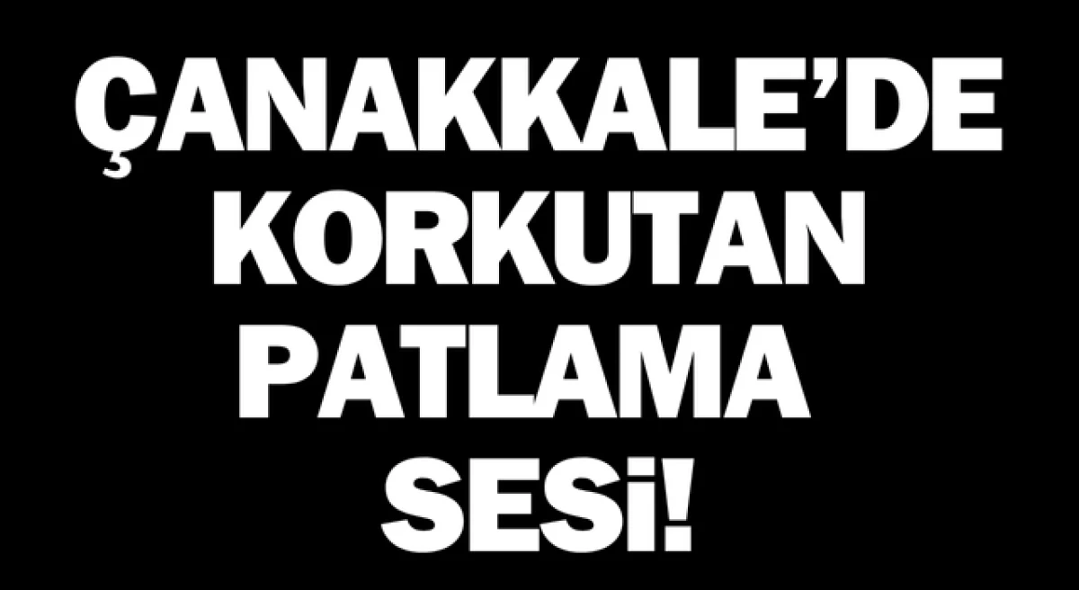 Çanakkale’de korkutan patlama sesi!