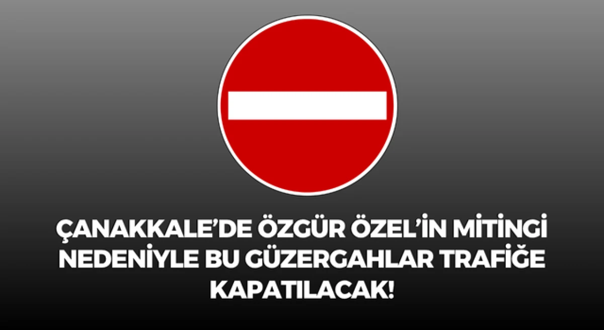 &Ccedil;anakkale&rsquo;de &Ouml;zg&uuml;r &Ouml;zel&rsquo;in mitingi nedeniyle bu g&uuml;zergahlar trafiğe kapatılacak!