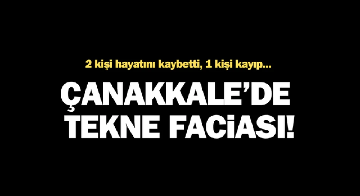 Çanakkale’de tekne faciası: 2 ölü, 1 kayıp