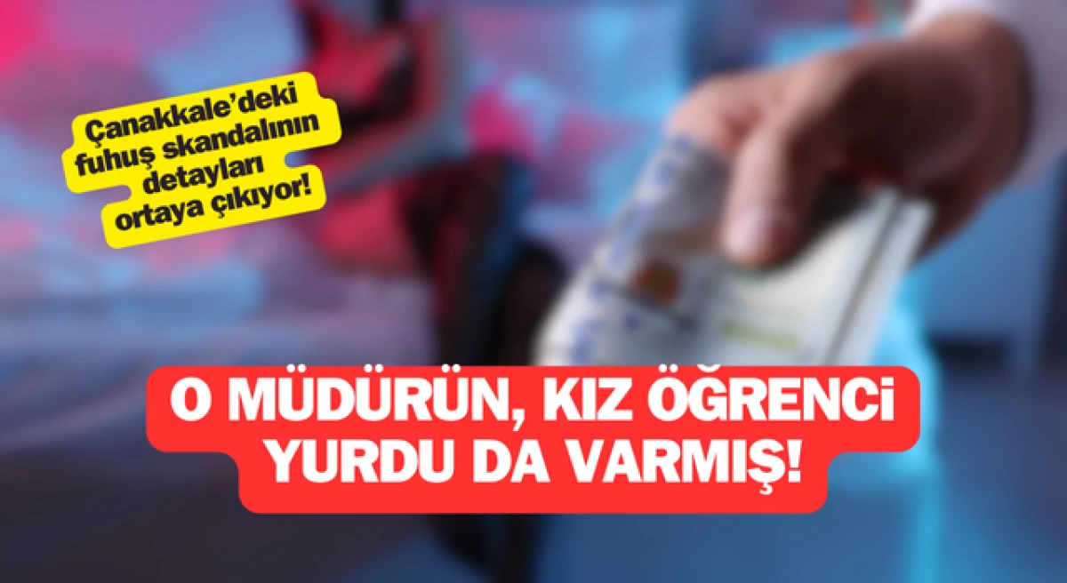 Çanakkale’deki fuhuş skandalının detayları ortaya çıkıyor: O müdürün, kız öğrenci yurdu da varmış!
