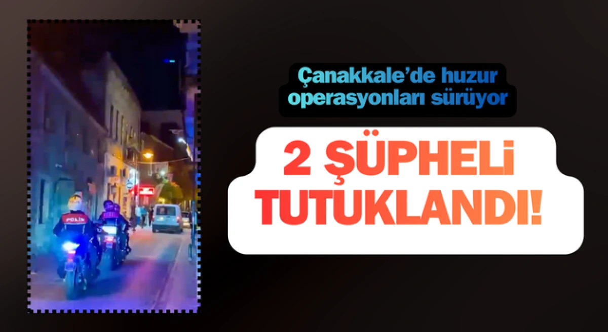 &Ccedil;anakkale&rsquo;deki huzur operasyonlarında 2 tutuklama!