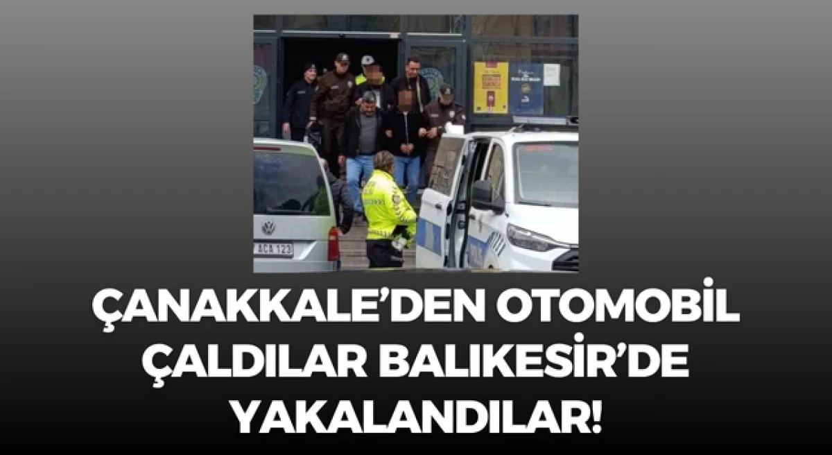 &Ccedil;anakkale&rsquo;den otomobil &ccedil;aldılar, Balıkesir&rsquo;de yakalandılar!