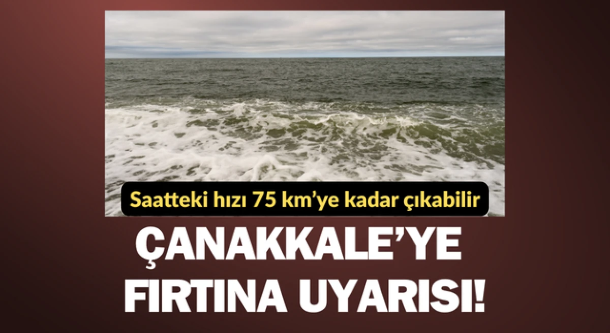 &Ccedil;anakkale&rsquo;ye fırtına uyarısı: Saatteki hızı 75 km&rsquo;ye kadar &ccedil;ıkabilir!