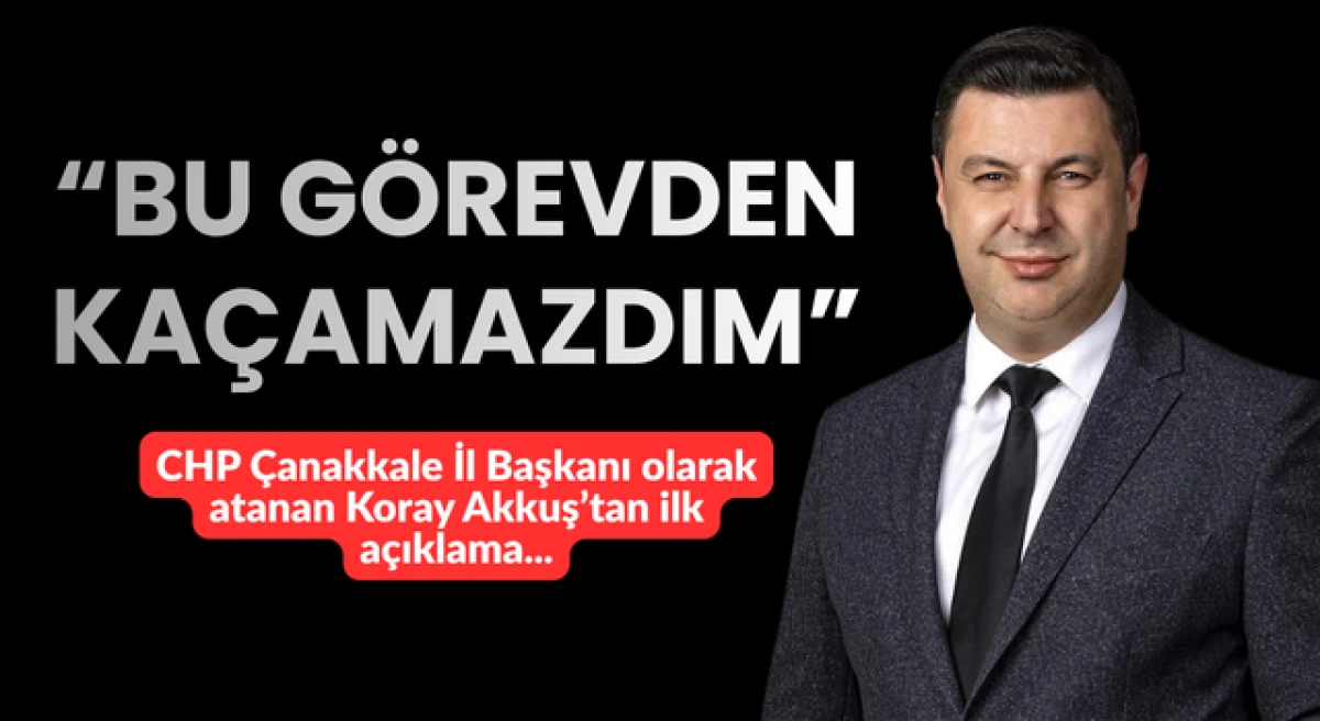 CHP &Ccedil;anakkale İl Başkanı olarak atanan Koray Akkuş&rsquo;tan ilk a&ccedil;ıklama: &ldquo;Bu g&ouml;revden ka&ccedil;amazdım&rdquo;