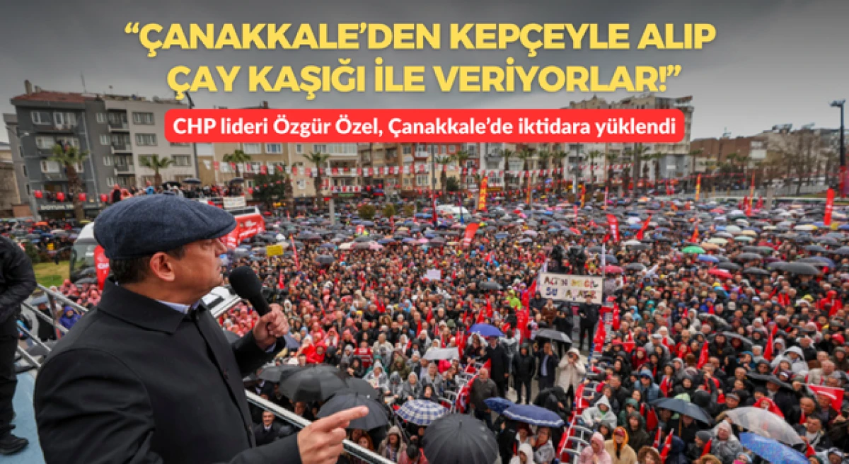 CHP lideri &Ouml;zel, &Ccedil;anakkale&rsquo;de iktidara y&uuml;klendi: &ldquo;&Ccedil;anakkale&rsquo;den kep&ccedil;eyle alıp &ccedil;ay kaşığıyla veriyorlar!&rdquo;