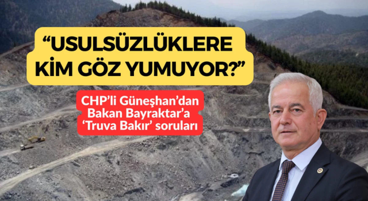 CHP&rsquo;li G&uuml;neşhan&rsquo;dan, Bakan Bayraktar&rsquo;a &lsquo;Truva Bakır&rsquo; soruları: &ldquo;Usuls&uuml;zl&uuml;klere kim g&ouml;z yumuyor?&rdquo;