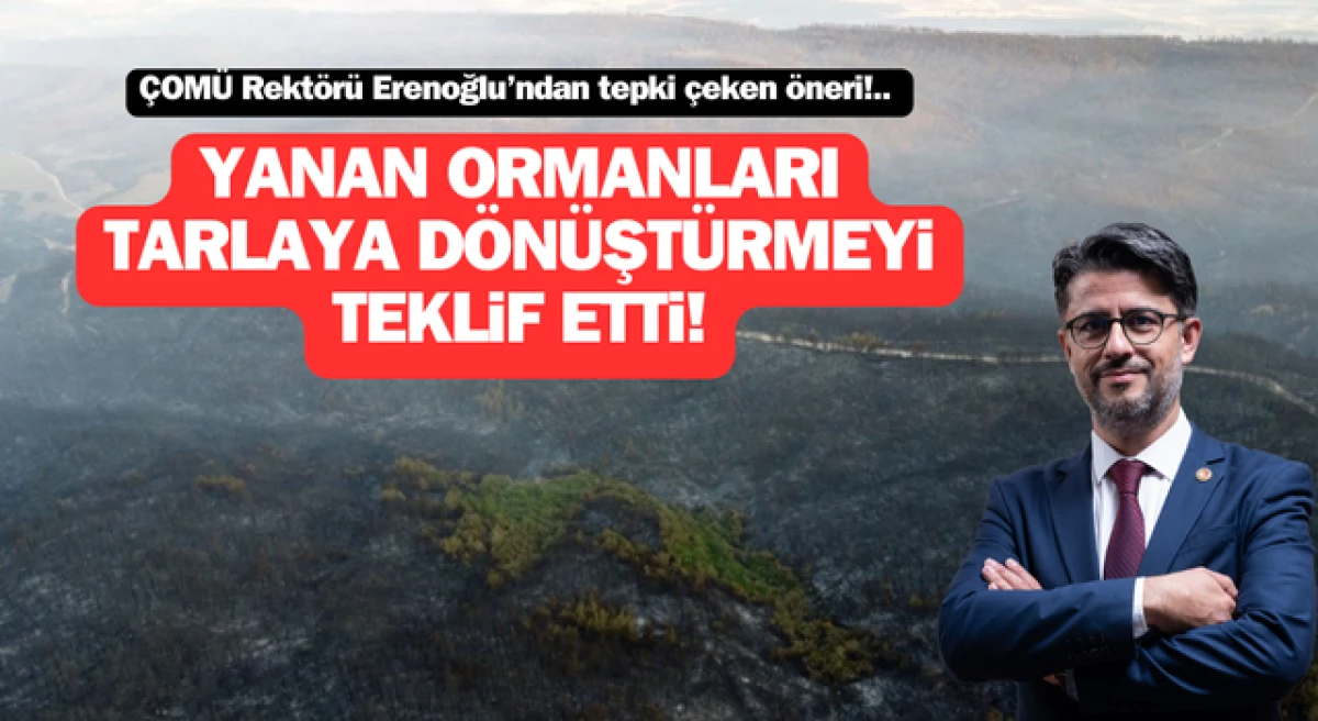 ÇOMÜ Rektörü Erenoğlu’ndan tepki çeken öneri: Çanakkale’de yanan ormanları, tarlaya dönüştürmeyi teklif etti!