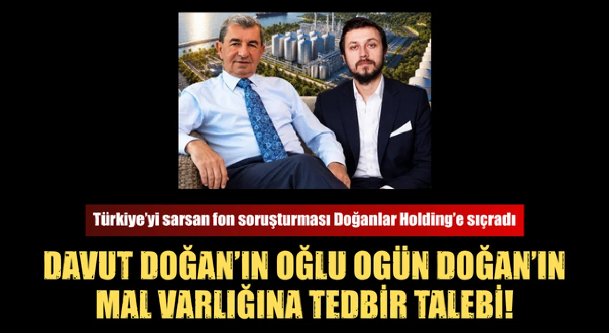 Davut Doğan'ın oğlu Og&uuml;n Doğan&rsquo;ın mal varlığına tedbir talebi!