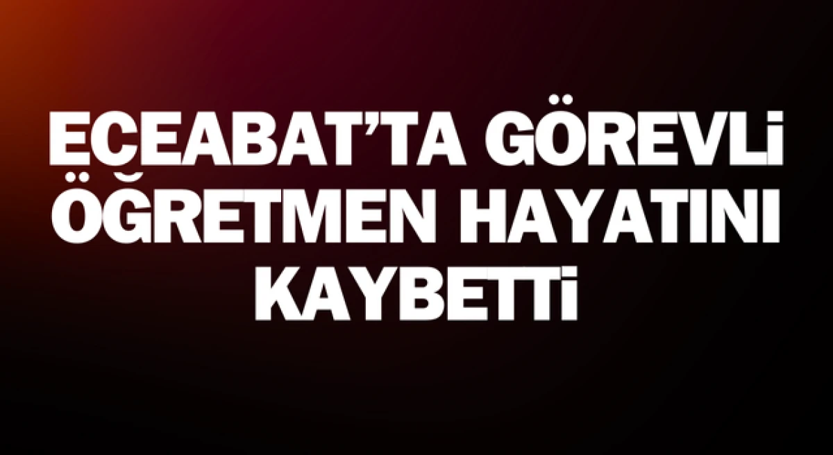 Eceabat’ta görevli öğretmen hayatını kaybetti