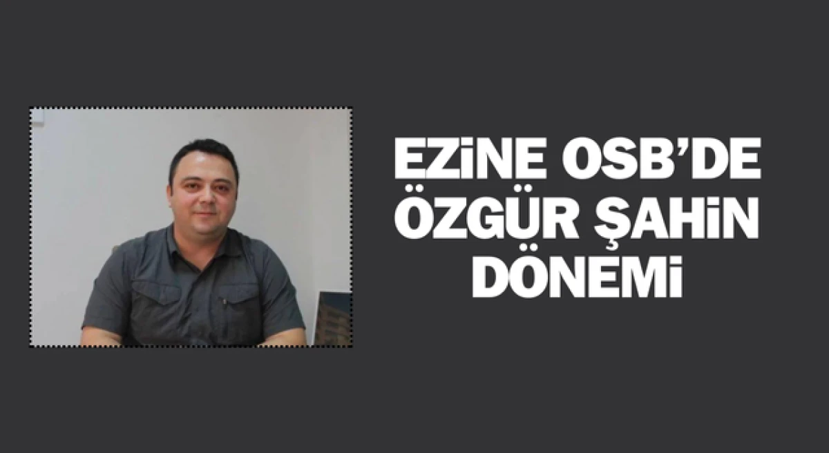 Ezine OSB’de Özgür Şahin dönemi