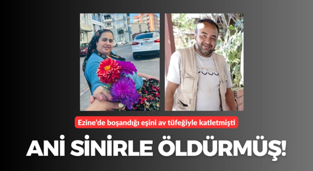 Ezine&rsquo;de boşandığı eşini av t&uuml;feğiyle katletmişti: Ani sinirle &ouml;ld&uuml;rm&uuml;ş!