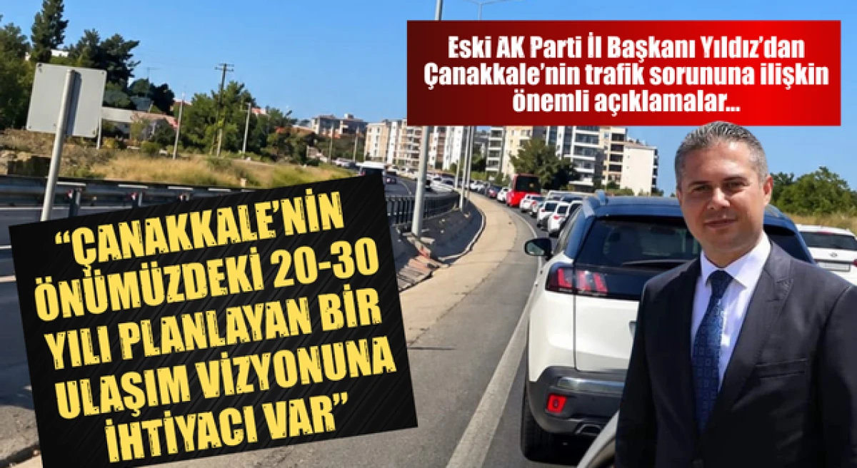 G&uuml;ltekin Yıldız: &ldquo;&Ccedil;anakkale&rsquo;nin &ouml;n&uuml;m&uuml;zdeki 20-30 yılı planlayan bir ulaşım vizyonuna ihtiyacı var&rdquo;