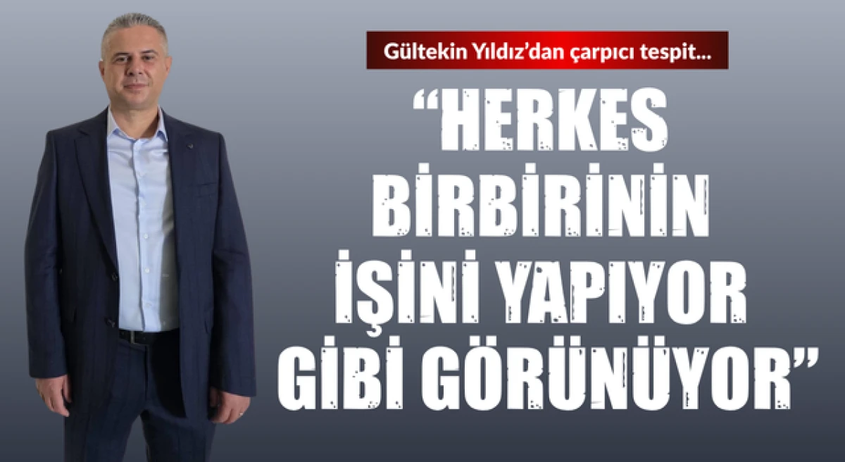 G&uuml;ltekin Yıldız&rsquo;dan &ccedil;arpıcı tespit: &ldquo;Herkes birbirinin işini yapıyor gibi g&ouml;r&uuml;n&uuml;yor&rdquo;