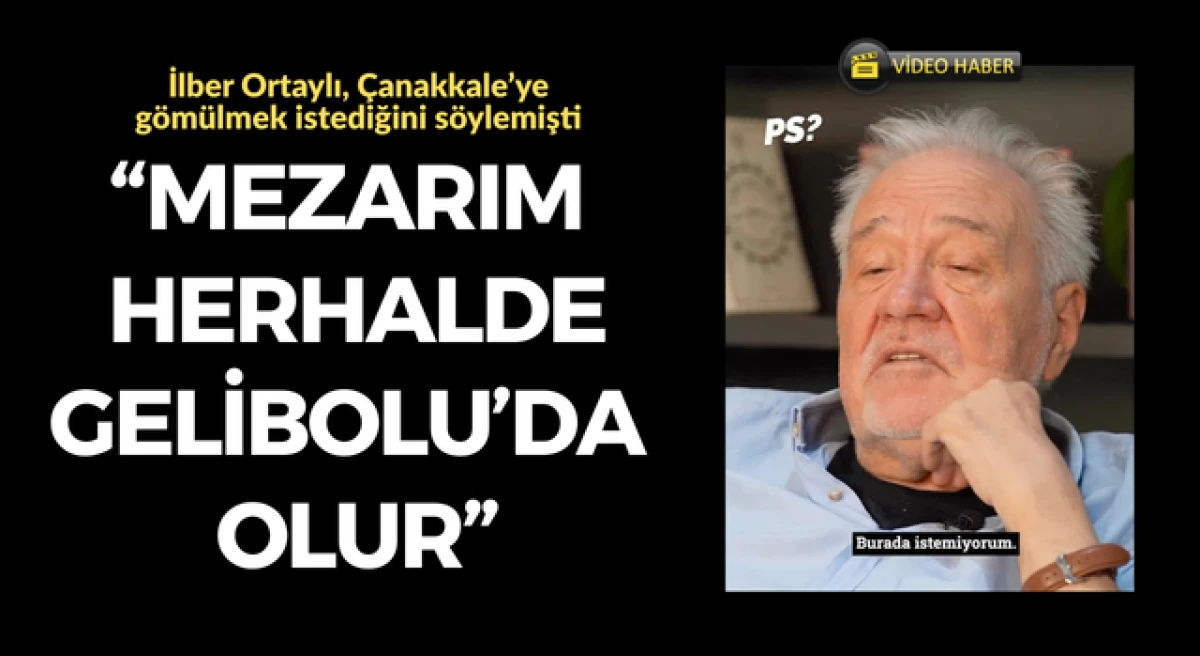 İlber Ortaylı, &Ccedil;anakkale&rsquo;ye g&ouml;m&uuml;lmek istediğini s&ouml;ylemişti: &ldquo;Mezarım herhalde Gelibolu&rsquo;da olur&rdquo;