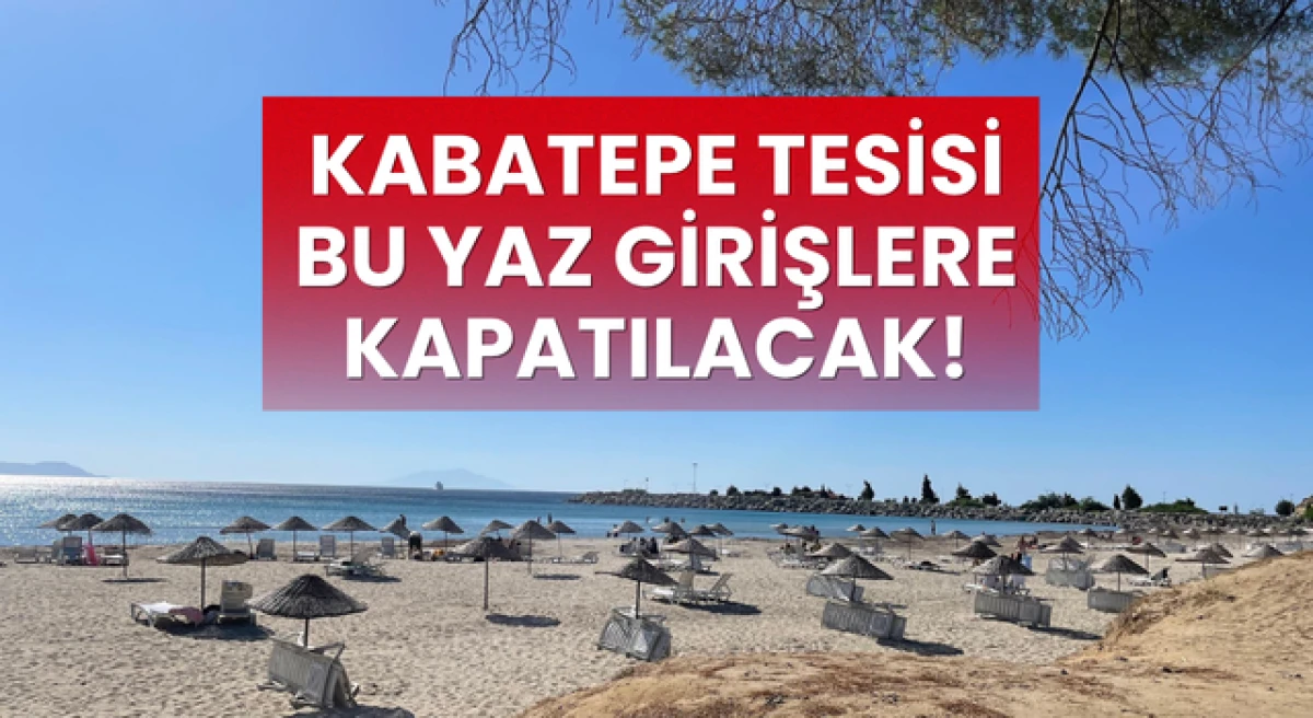 Kabatepe Tesisi bu yaz girişlere kapatılacak!
