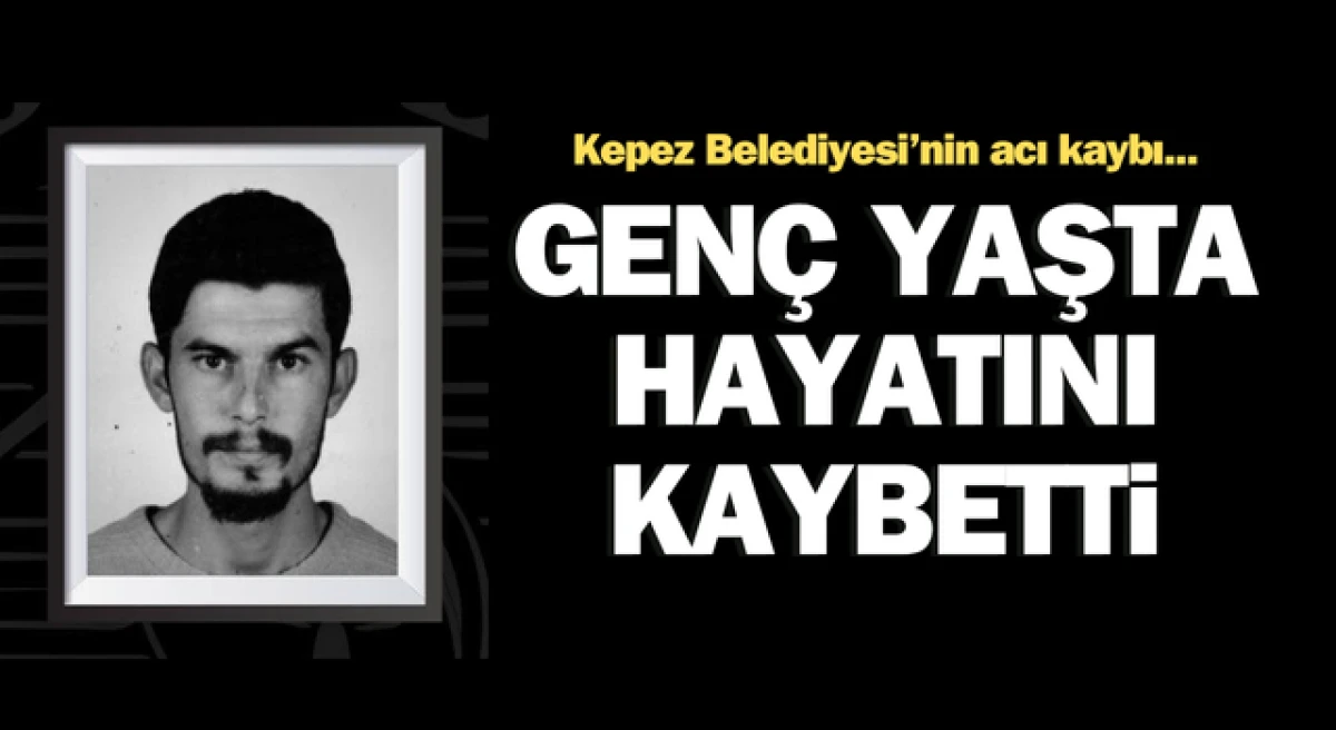 Kepez Belediyesi’nin acı kaybı: Genç yaşta hayatını kaybetti