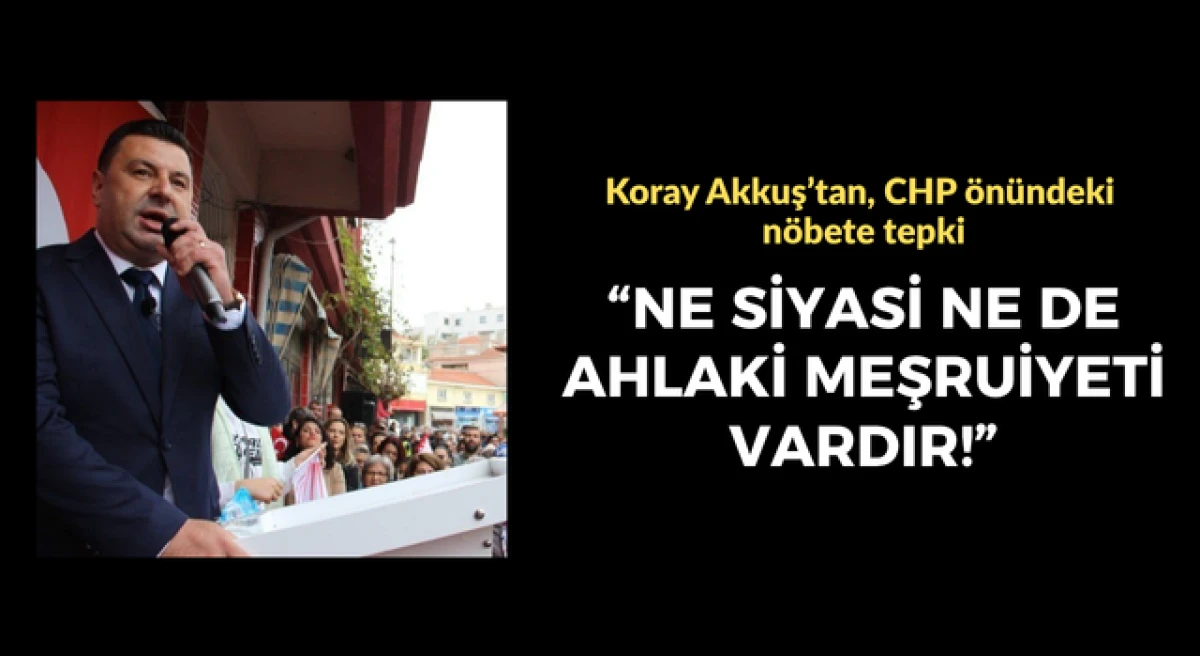 Koray Akkuş&rsquo;tan, CHP &ouml;n&uuml;ndeki n&ouml;bete tepki: &ldquo;Ne siyasi ne de ahlaki bir meşruiyeti vardır!&rdquo;