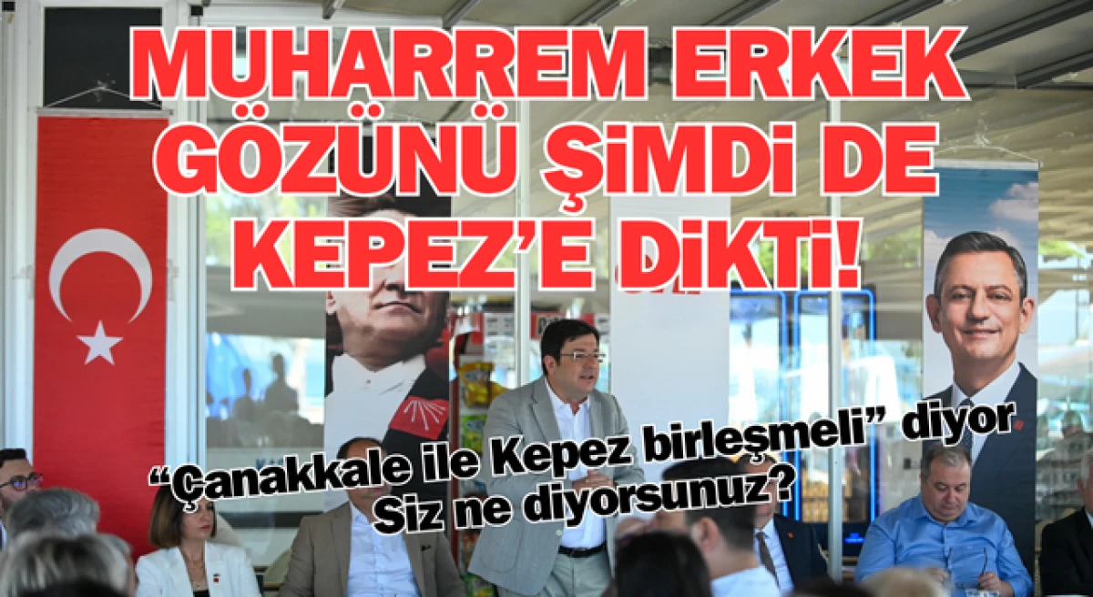 Muharrem Erkek: “Çanakkale ile Kepez birleşmeli”