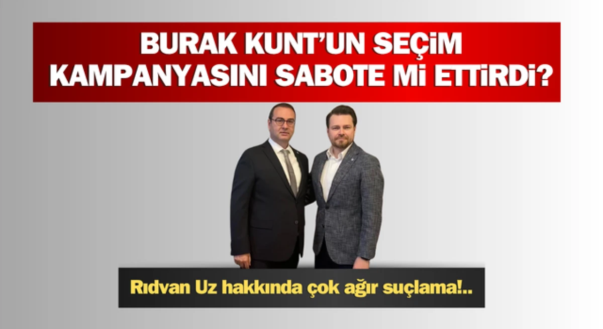Rıdvan Uz hakkında çok ağır suçlama: Burak Kunt’un seçim kampanyasını sabote mi ettirdi?