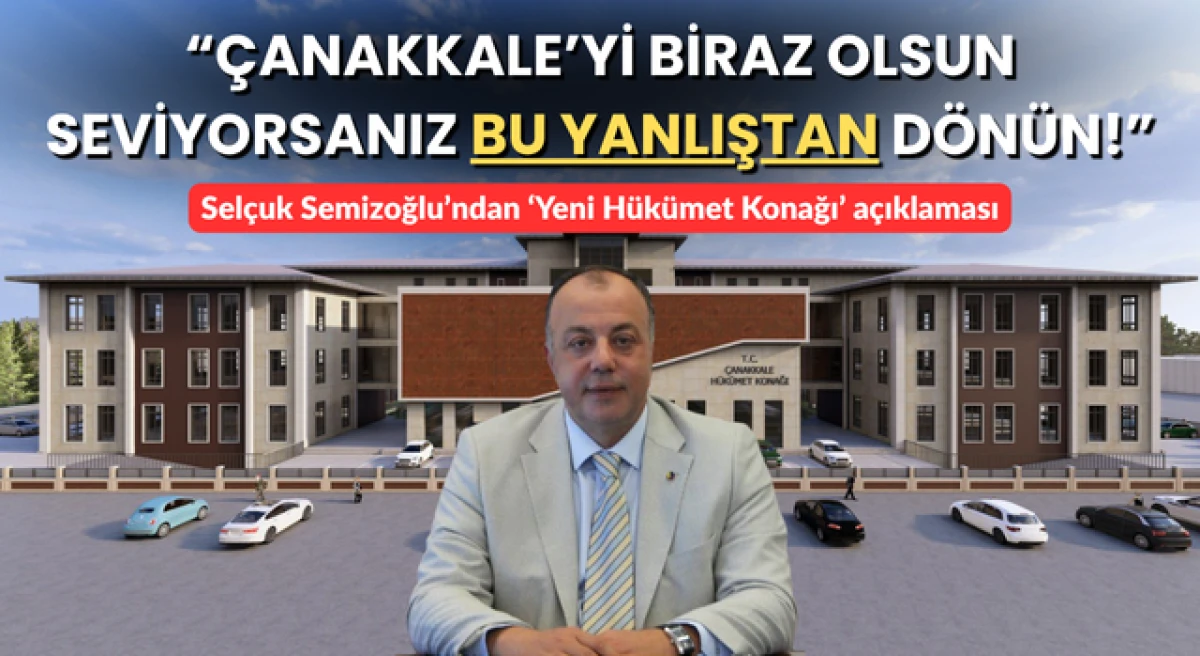 Sel&ccedil;uk Semizoğlu&rsquo;ndan &lsquo;Yeni H&uuml;k&uuml;met Konağı&rsquo; a&ccedil;ıklaması: &ldquo;&Ccedil;anakkale&rsquo;yi biraz olsun seviyorsanız bu yanlıştan d&ouml;n&uuml;n!&rdquo;