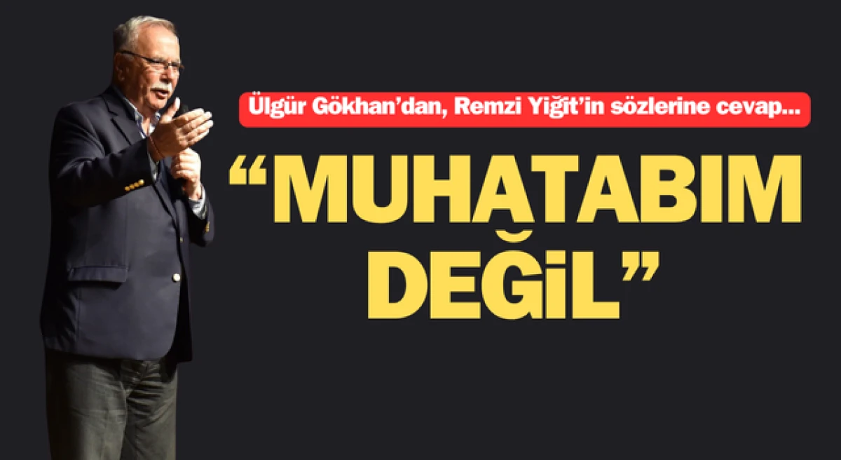 Ülgür Gökhan’dan, Remzi Yiğit’in sözlerine cevap: “Muhatabım değil”